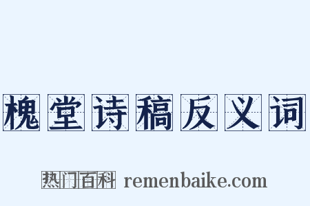 槐堂诗稿反义词是什么意思的图片